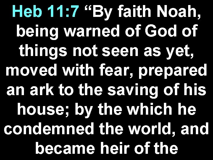 Heb 11: 7 “By faith Noah, being warned of God of things not seen