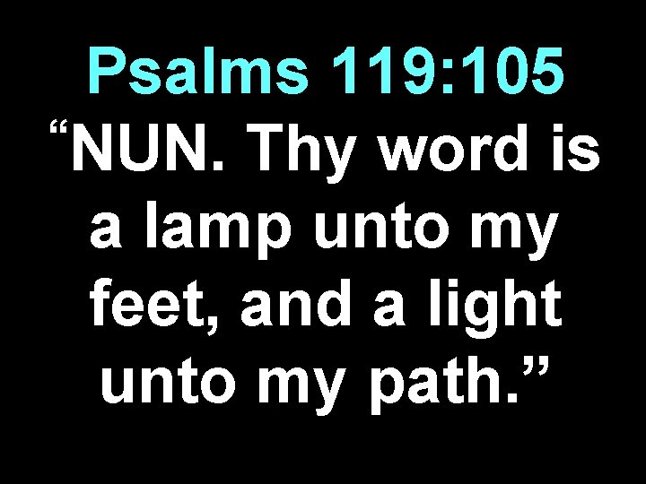 Psalms 119: 105 “NUN. Thy word is a lamp unto my feet, and a