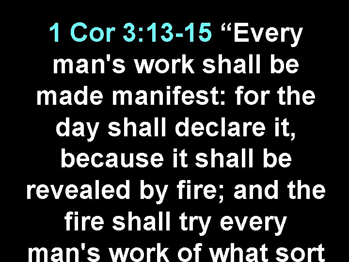 1 Cor 3: 13 -15 “Every man's work shall be made manifest: for the