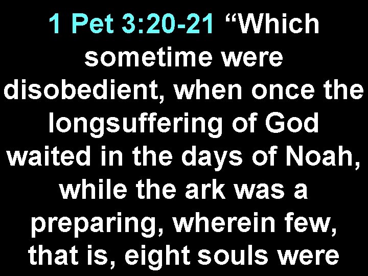 1 Pet 3: 20 -21 “Which sometime were disobedient, when once the longsuffering of