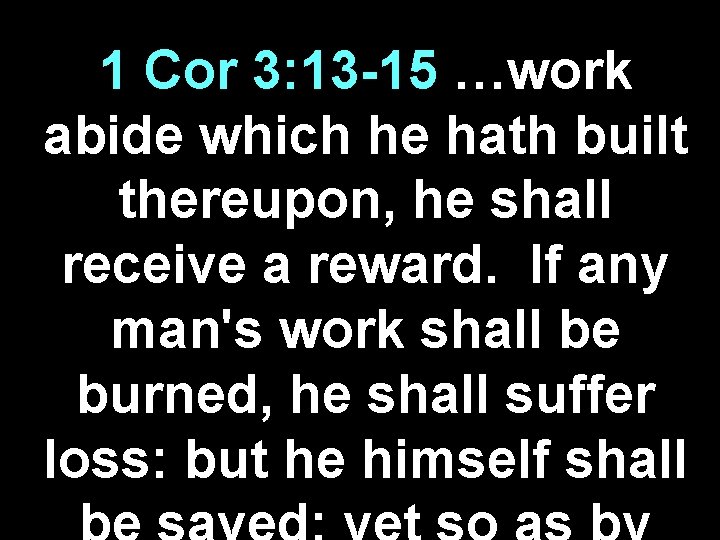 1 Cor 3: 13 -15 …work abide which he hath built thereupon, he shall