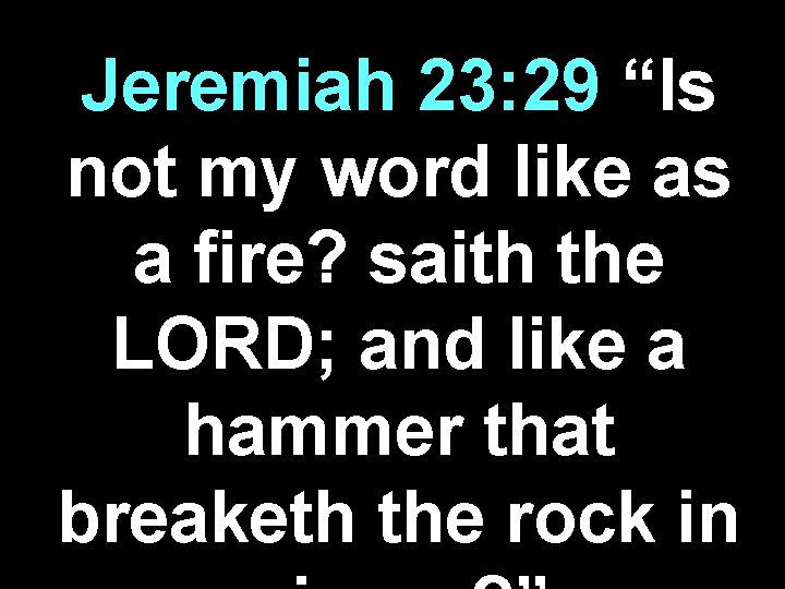 Jeremiah 23: 29 “Is not my word like as a fire? saith the LORD;