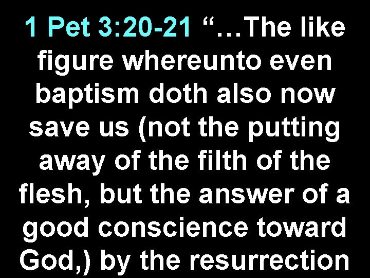 1 Pet 3: 20 -21 “…The like figure whereunto even baptism doth also now