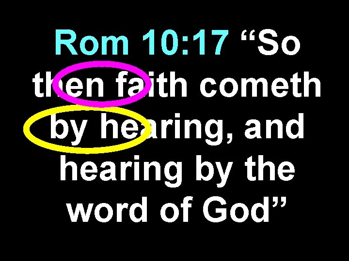 Rom 10: 17 “So then faith cometh by hearing, and hearing by the word