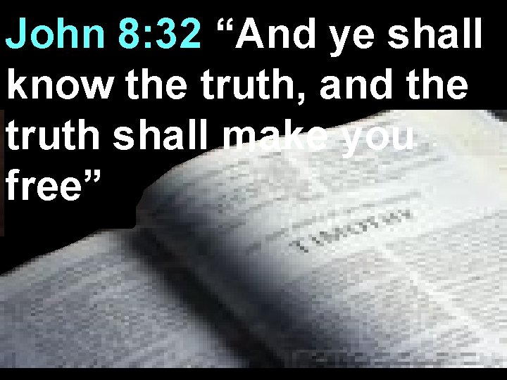 John 8: 32 “And ye shall know the truth, and the truth shall make