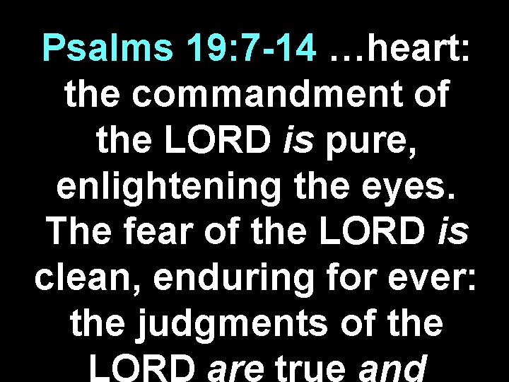 Psalms 19: 7 -14 …heart: the commandment of the LORD is pure, enlightening the