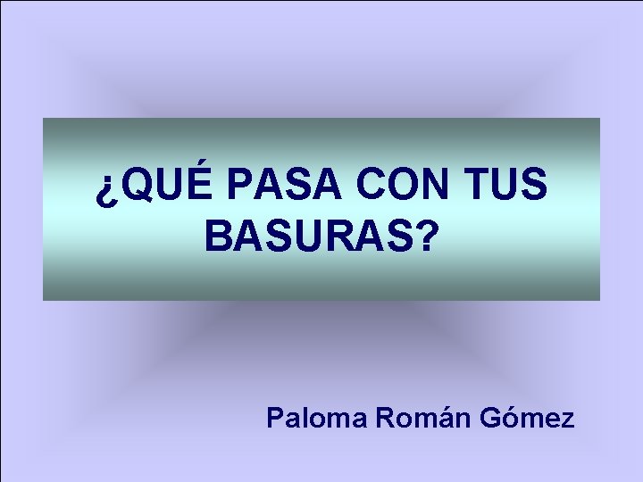 ¿QUÉ PASA CON TUS BASURAS? Paloma Román Gómez 