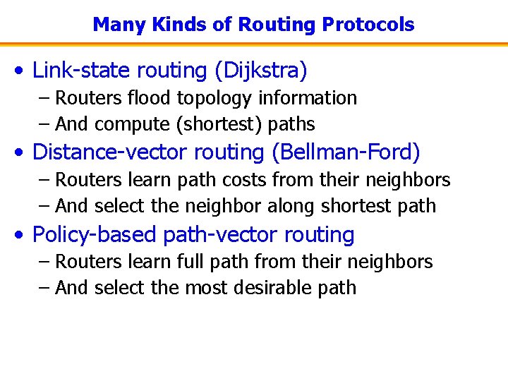 Many Kinds of Routing Protocols • Link-state routing (Dijkstra) – Routers flood topology information