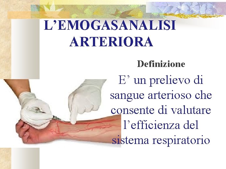 L’EMOGASANALISI ARTERIORA Definizione E’ un prelievo di sangue arterioso che consente di valutare l’efficienza