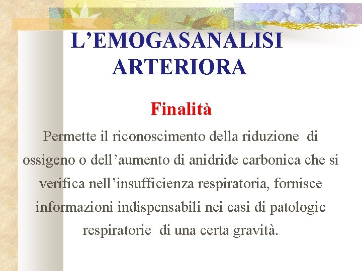 L’EMOGASANALISI ARTERIORA Finalità Permette il riconoscimento della riduzione di ossigeno o dell’aumento di anidride