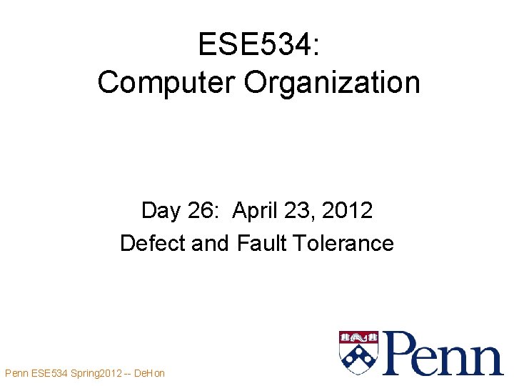 ESE 534: Computer Organization Day 26: April 23, 2012 Defect and Fault Tolerance Penn