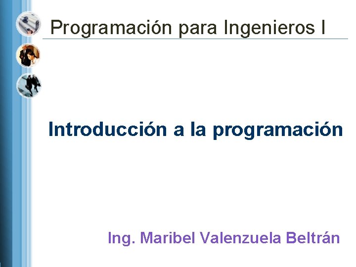 Programación para Ingenieros I Introducción a la programación Ing. Maribel Valenzuela Beltrán 
