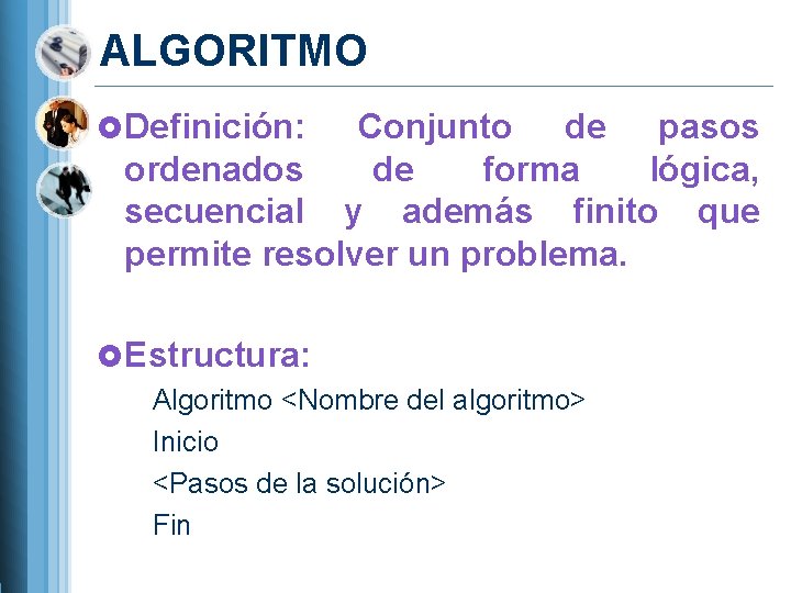 ALGORITMO Definición: Conjunto de pasos ordenados de forma lógica, secuencial y además finito que