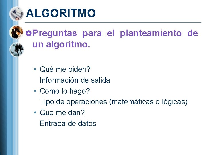 ALGORITMO Preguntas para el planteamiento de un algoritmo. • Qué me piden? Información de