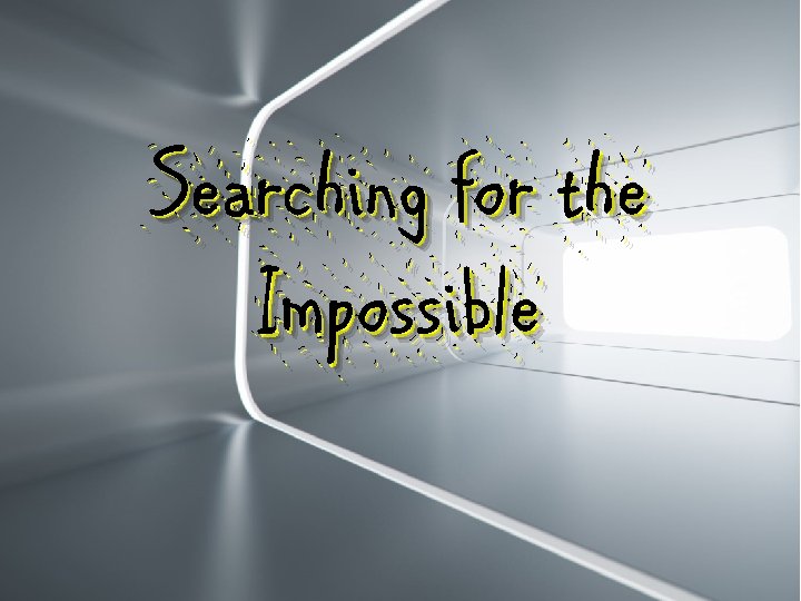 Searching for the Impossible 