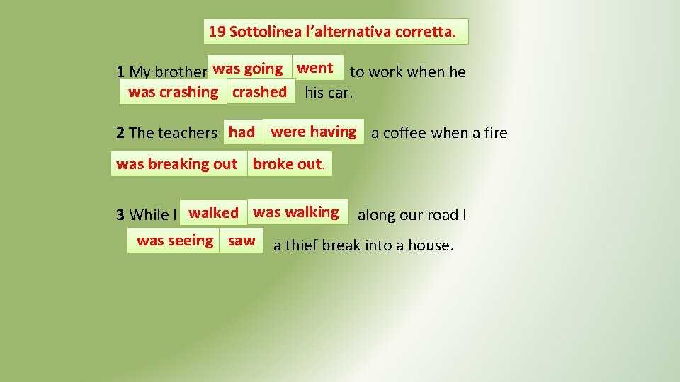 19 Sottolinea l’alternativa corretta. 1 My brother was going went to work when he 19 Sottolinea l’alternativa corretta. 1 My brother was going went to work when he