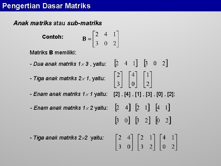 Pengertian Dasar Matriks Anak matriks atau sub-matriks Contoh: Matriks B memiliki: - Dua anak