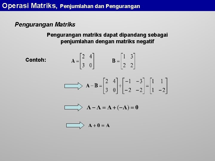 Operasi Matriks, Penjumlahan dan Pengurangan Matriks Pengurangan matriks dapat dipandang sebagai penjumlahan dengan matriks