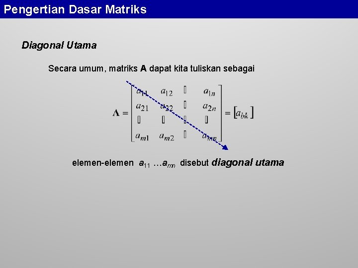 Pengertian Dasar Matriks Diagonal Utama Secara umum, matriks A dapat kita tuliskan sebagai elemen-elemen