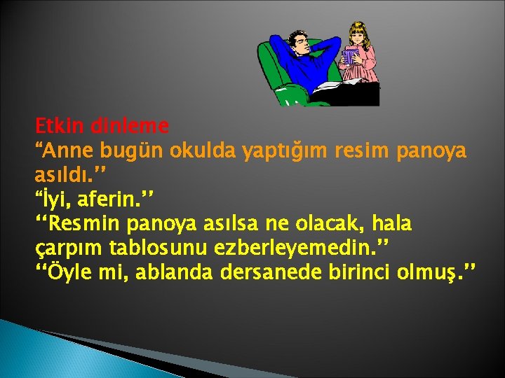 Etkin dinleme “Anne bugün okulda yaptığım resim panoya asıldı. ’’ “İyi, aferin. ’’ ‘‘Resmin