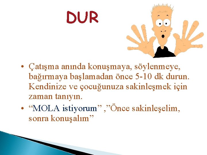 DUR • Çatışma anında konuşmaya, söylenmeye, bağırmaya başlamadan önce 5 -10 dk durun. Kendinize