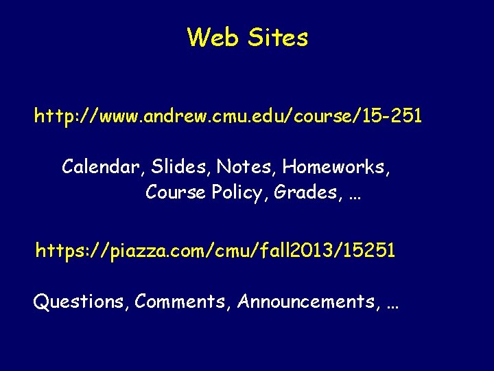 Web Sites http: //www. andrew. cmu. edu/course/15 -251 Calendar, Slides, Notes, Homeworks, Course Policy,