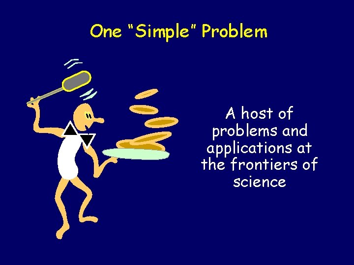 One “Simple” Problem A host of problems and applications at the frontiers of science
