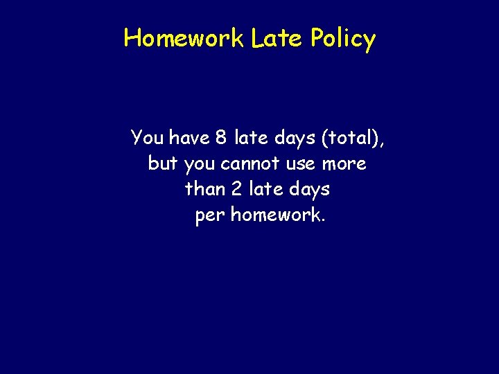 Homework Late Policy You have 8 late days (total), but you cannot use more