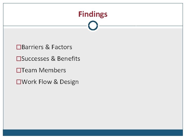 Findings �Barriers & Factors �Successes & Benefits �Team Members �Work Flow & Design 