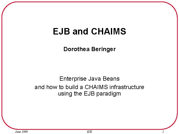 EJB and CHAIMS Dorothea Beringer Enterprise Java Beans and how to build a CHAIMS