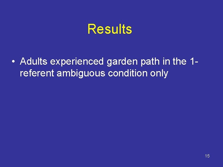 Results • Adults experienced garden path in the 1 referent ambiguous condition only 15