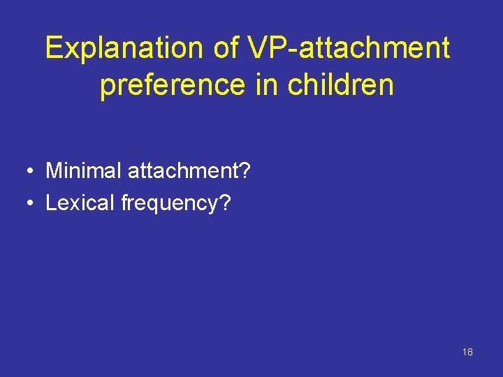 Explanation of VP-attachment preference in children • Minimal attachment? • Lexical frequency? 18 