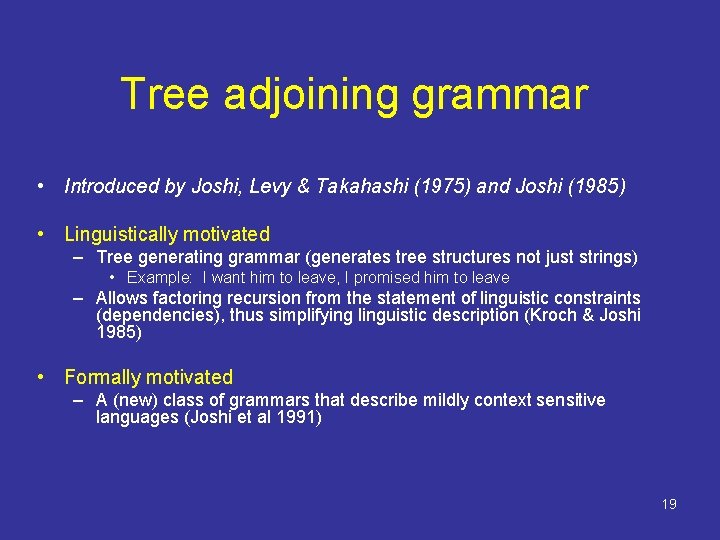 Tree adjoining grammar • Introduced by Joshi, Levy & Takahashi (1975) and Joshi (1985)