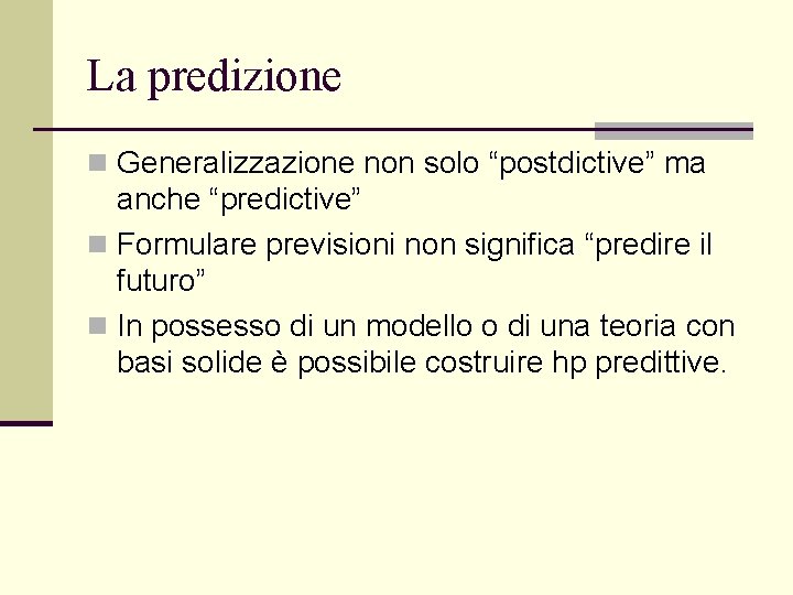La predizione n Generalizzazione non solo “postdictive” ma anche “predictive” n Formulare previsioni non