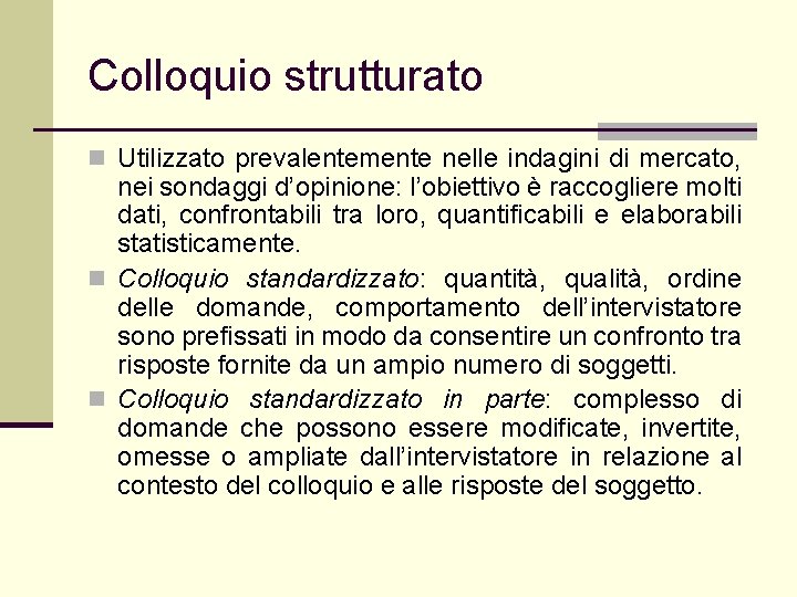 Colloquio strutturato n Utilizzato prevalentemente nelle indagini di mercato, nei sondaggi d’opinione: l’obiettivo è