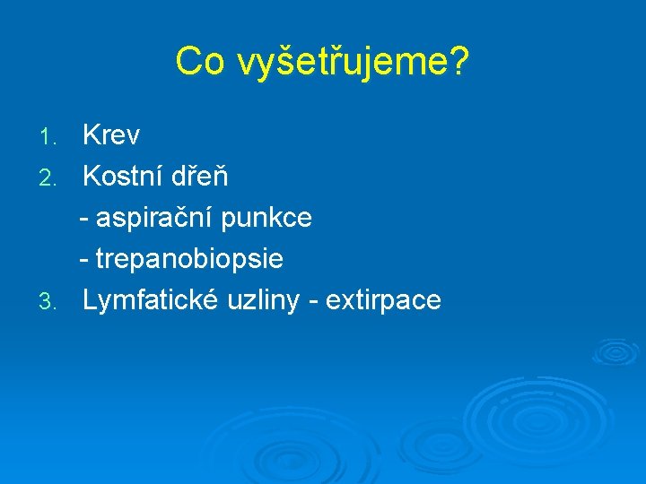 Co vyšetřujeme? Krev 2. Kostní dřeň - aspirační punkce - trepanobiopsie 3. Lymfatické uzliny