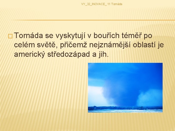 VY_32_INOVACE_ 11 Tornáda � Tornáda se vyskytují v bouřích téměř po celém světě, přičemž