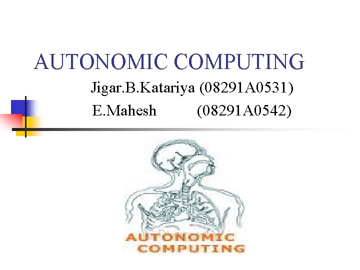 AUTONOMIC COMPUTING Jigar. B. Katariya (08291 A 0531) E. Mahesh (08291 A 0542) 