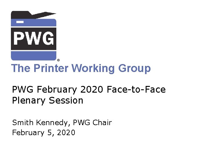 ® The Printer Working Group PWG February 2020 Face-to-Face Plenary Session Smith Kennedy, PWG