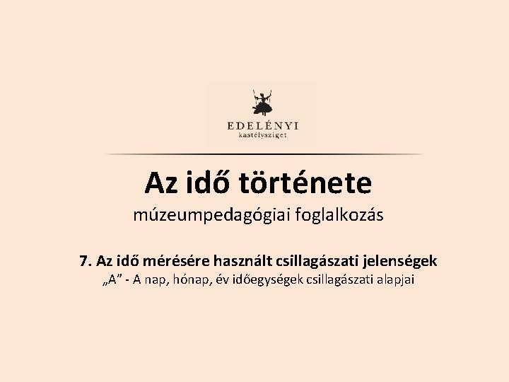 Az idő története múzeumpedagógiai foglalkozás 7. Az idő mérésére használt csillagászati jelenségek „A” -