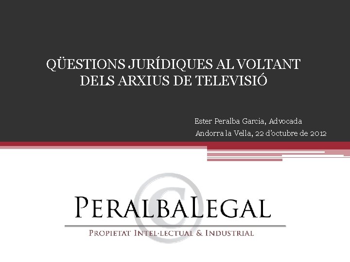 QÜESTIONS JURÍDIQUES AL VOLTANT DELS ARXIUS DE TELEVISIÓ Ester Peralba Garcia, Advocada Andorra la