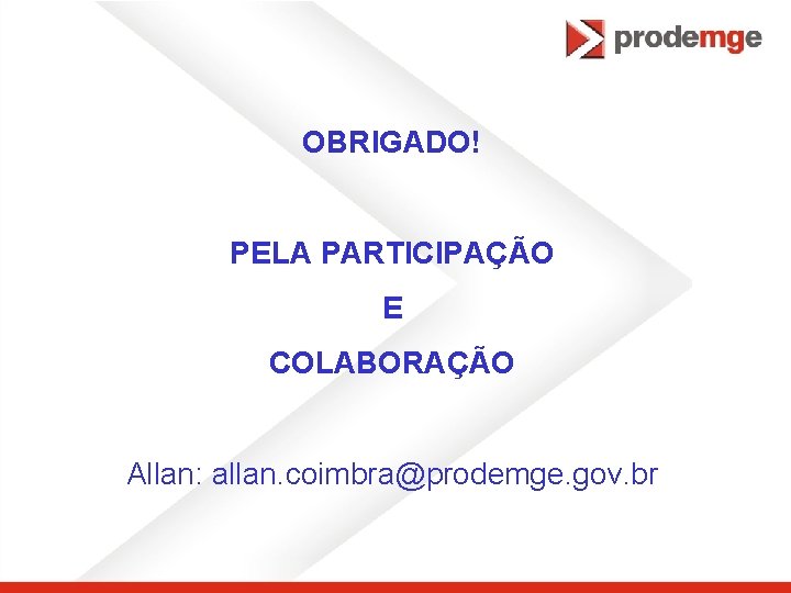 OBRIGADO! PELA PARTICIPAÇÃO E COLABORAÇÃO Allan: allan. coimbra@prodemge. gov. br 