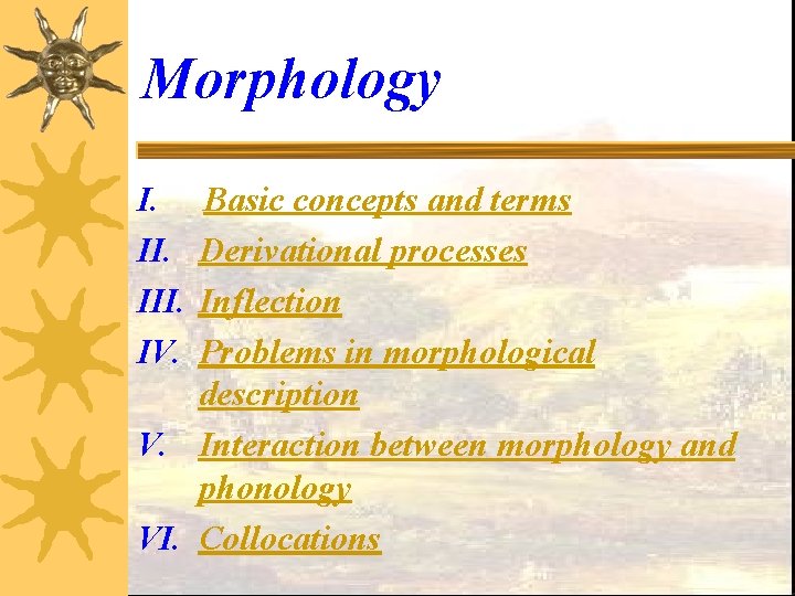 Morphology I. III. IV. Basic concepts and terms Derivational processes Inflection Problems in morphological
