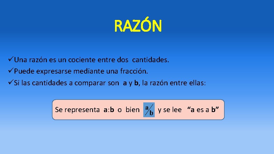 RAZÓN üUna razón es un cociente entre dos cantidades. üPuede expresarse mediante una fracción. RAZÓN üUna razón es un cociente entre dos cantidades. üPuede expresarse mediante una fracción.