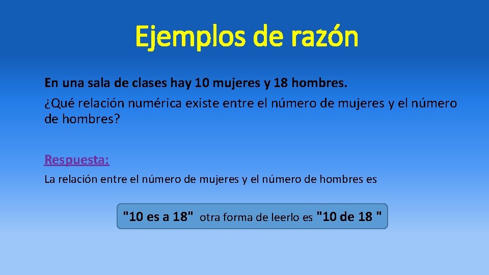 Ejemplos de razón En una sala de clases hay 10 mujeres y 18 hombres. Ejemplos de razón En una sala de clases hay 10 mujeres y 18 hombres.