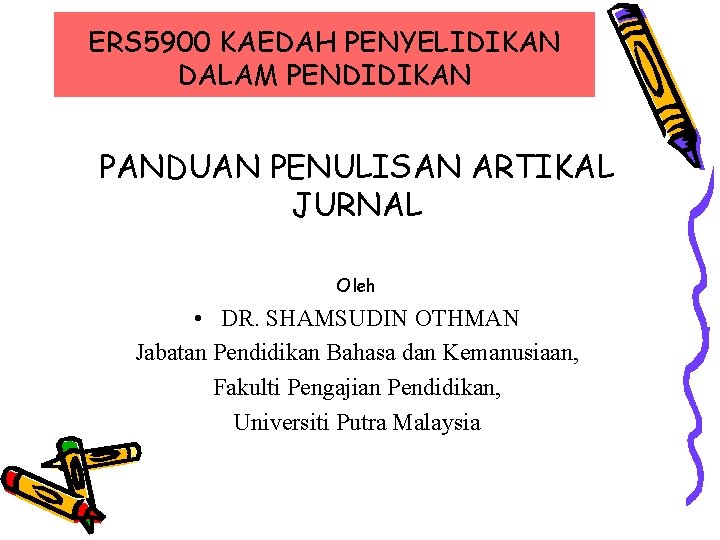 ERS 5900 KAEDAH PENYELIDIKAN DALAM PENDIDIKAN PANDUAN PENULISAN ARTIKAL JURNAL Oleh • DR. SHAMSUDIN