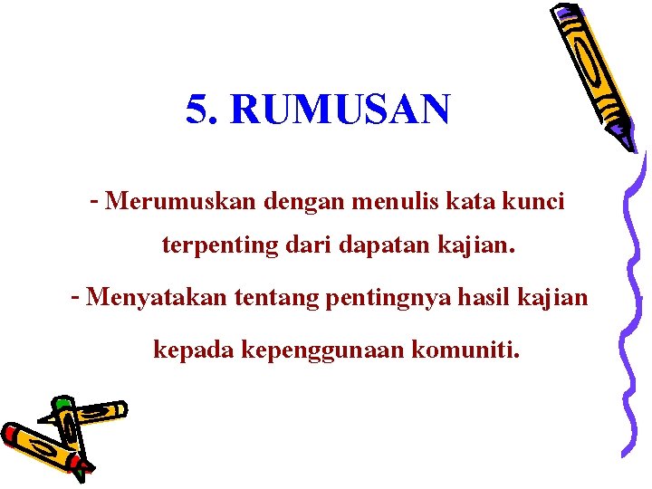 5. RUMUSAN - Merumuskan dengan menulis kata kunci terpenting dari dapatan kajian. - Menyatakan