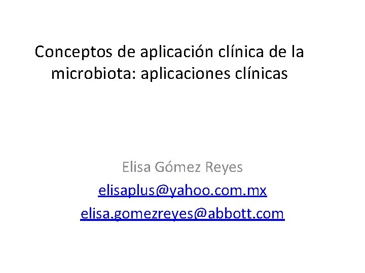 Conceptos de aplicación clínica de la microbiota: aplicaciones clínicas Elisa Gómez Reyes elisaplus@yahoo. com.
