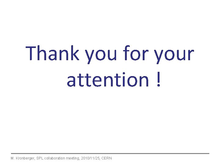 Thank you for your attention ! M. Kronberger, SPL collaboration meeting, 2010/11/25, CERN Thank you for your attention ! M. Kronberger, SPL collaboration meeting, 2010/11/25, CERN
