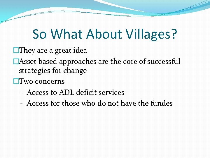 So What About Villages? �They are a great idea �Asset based approaches are the